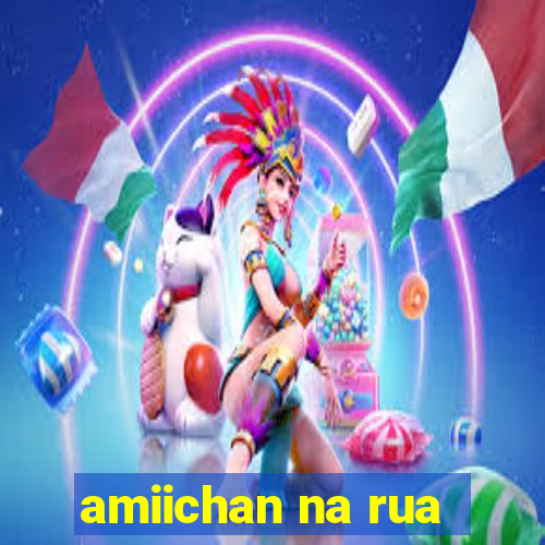 amiichan na rua